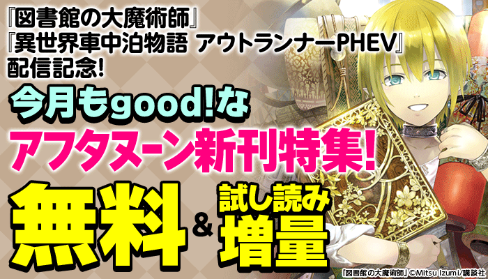 『図書館の大魔術師』『異世界車中泊物語 アウトランナーPHEV』配信記念！今月もgood！なアフタヌーン新刊特集